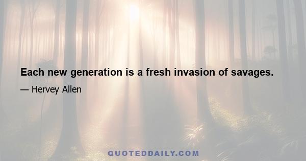 Each new generation is a fresh invasion of savages.