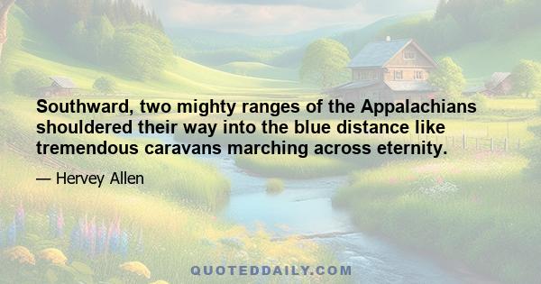 Southward, two mighty ranges of the Appalachians shouldered their way into the blue distance like tremendous caravans marching across eternity.