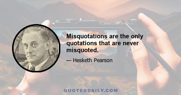 Misquotations are the only quotations that are never misquoted.