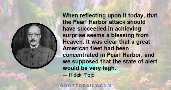 When reflecting upon it today, that the Pearl Harbor attack should have succeeded in achieving surprise seems a blessing from Heaven. It was clear that a great American fleet had been concentrated in Pearl Harbor, and