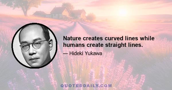 Nature creates curved lines while humans create straight lines.