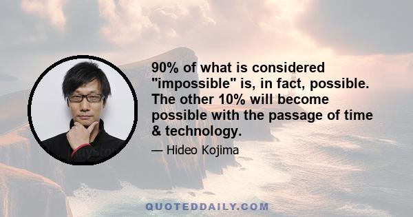 90% of what is considered impossible is, in fact, possible. The other 10% will become possible with the passage of time & technology.