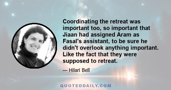 Coordinating the retreat was important too, so important that Jiaan had assigned Aram as Fasal's assistant, to be sure he didn't overlook anything important. Like the fact that they were supposed to retreat.