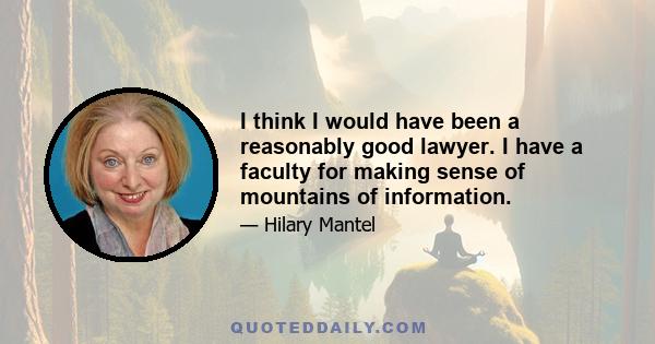 I think I would have been a reasonably good lawyer. I have a faculty for making sense of mountains of information.