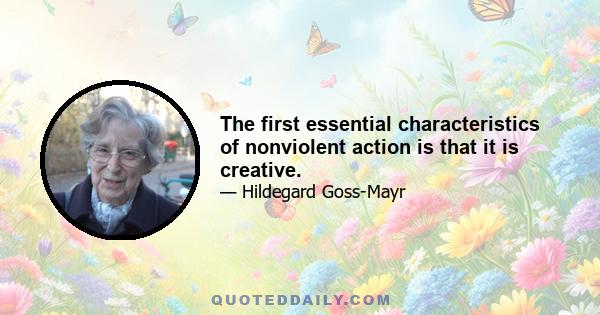 The first essential characteristics of nonviolent action is that it is creative.