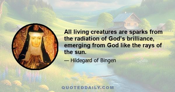 All living creatures are sparks from the radiation of God’s brilliance, emerging from God like the rays of the sun.