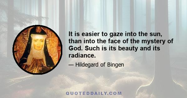 It is easier to gaze into the sun, than into the face of the mystery of God. Such is its beauty and its radiance.