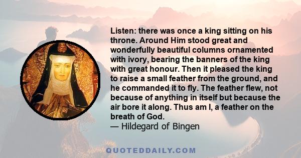 Listen: there was once a king sitting on his throne. Around Him stood great and wonderfully beautiful columns ornamented with ivory, bearing the banners of the king with great honour. Then it pleased the king to raise a 