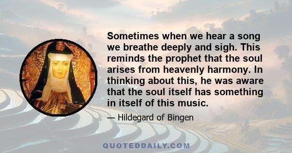 Sometimes when we hear a song we breathe deeply and sigh. This reminds the prophet that the soul arises from heavenly harmony. In thinking about this, he was aware that the soul itself has something in itself of this