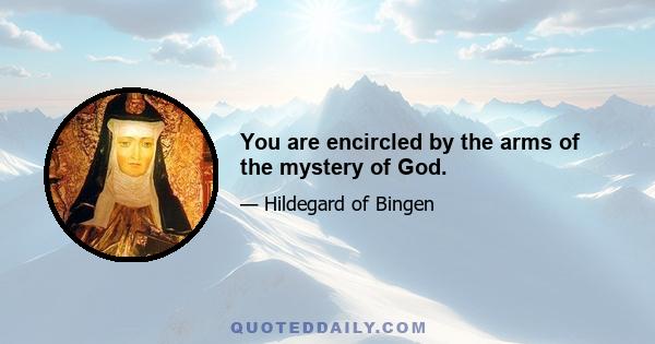 You are encircled by the arms of the mystery of God.