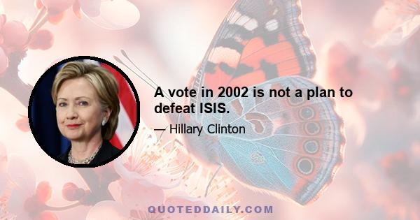 A vote in 2002 is not a plan to defeat ISIS.