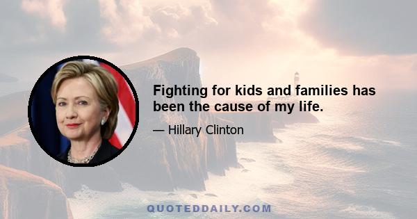 Fighting for kids and families has been the cause of my life.