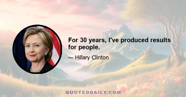 For 30 years, I've produced results for people.