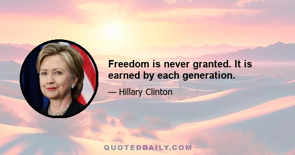 Freedom is never granted. It is earned by each generation.