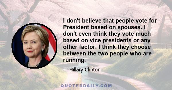 I don't believe that people vote for President based on spouses. I don't even think they vote much based on vice presidents or any other factor. I think they choose between the two people who are running.