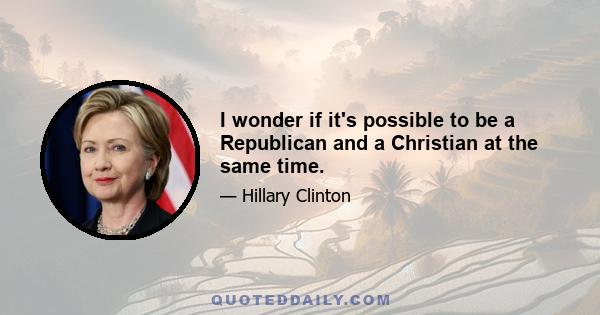 I wonder if it's possible to be a Republican and a Christian at the same time.