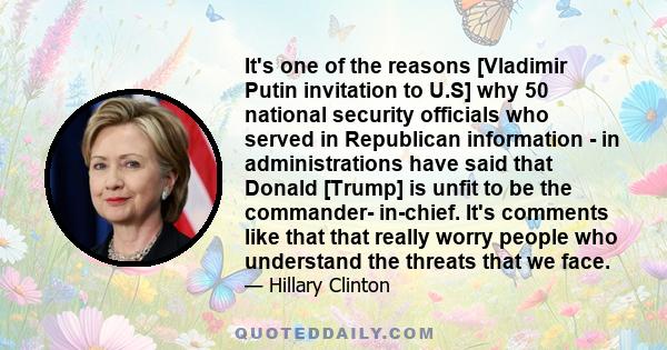It's one of the reasons [Vladimir Putin invitation to U.S] why 50 national security officials who served in Republican information - in administrations have said that Donald [Trump] is unfit to be the commander-