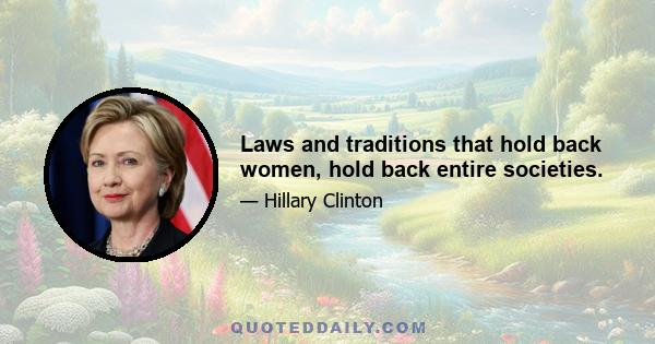 Laws and traditions that hold back women, hold back entire societies.