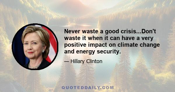 Never waste a good crisis...Don't waste it when it can have a very positive impact on climate change and energy security.