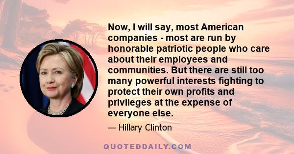 Now, I will say, most American companies - most are run by honorable patriotic people who care about their employees and communities. But there are still too many powerful interests fighting to protect their own profits 