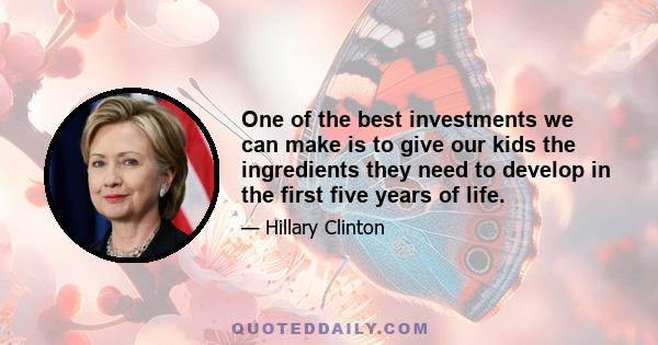 One of the best investments we can make is to give our kids the ingredients they need to develop in the first five years of life.