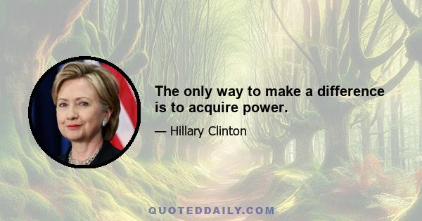 The only way to make a difference is to acquire power.