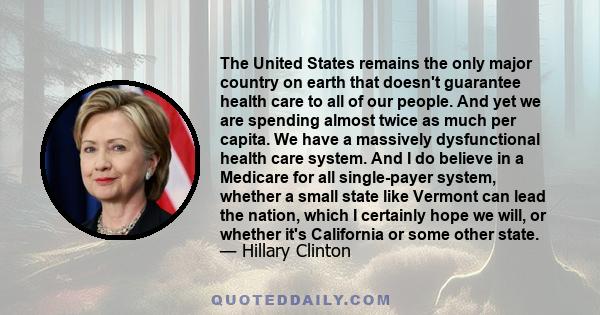 The United States remains the only major country on earth that doesn't guarantee health care to all of our people. And yet we are spending almost twice as much per capita. We have a massively dysfunctional health care
