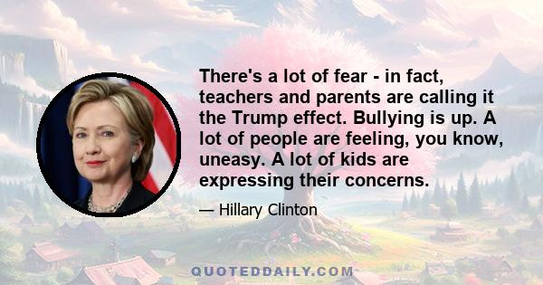 There's a lot of fear - in fact, teachers and parents are calling it the Trump effect. Bullying is up. A lot of people are feeling, you know, uneasy. A lot of kids are expressing their concerns.