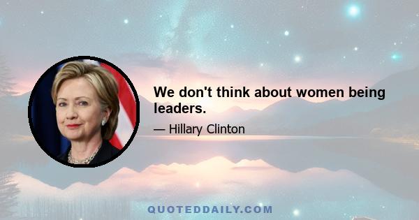 We don't think about women being leaders.