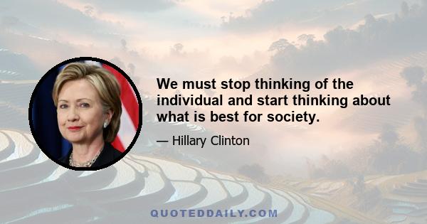 We must stop thinking of the individual and start thinking about what is best for society.