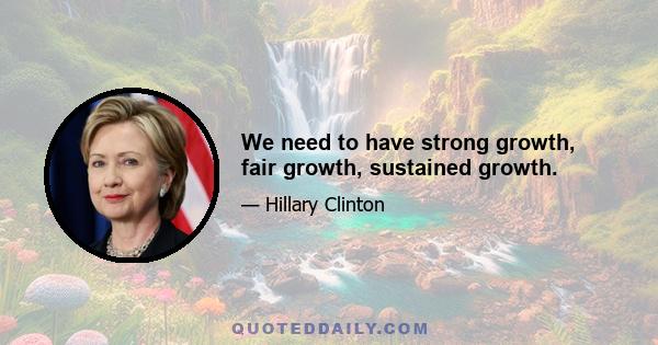 We need to have strong growth, fair growth, sustained growth.