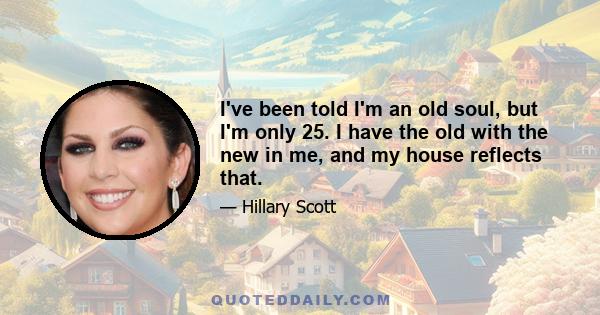 I've been told I'm an old soul, but I'm only 25. I have the old with the new in me, and my house reflects that.