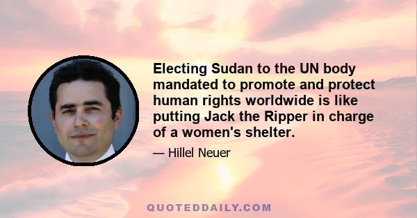 Electing Sudan to the UN body mandated to promote and protect human rights worldwide is like putting Jack the Ripper in charge of a women's shelter.