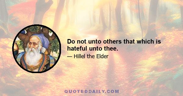 Do not unto others that which is hateful unto thee.