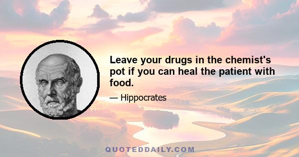 Leave your drugs in the chemist's pot if you can heal the patient with food.