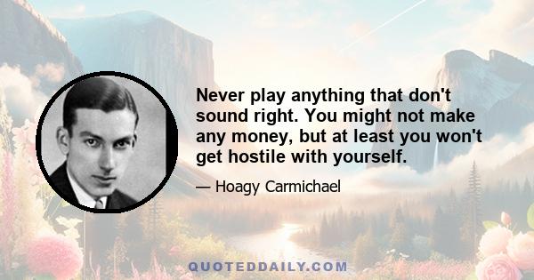 Never play anything that don't sound right. You might not make any money, but at least you won't get hostile with yourself.