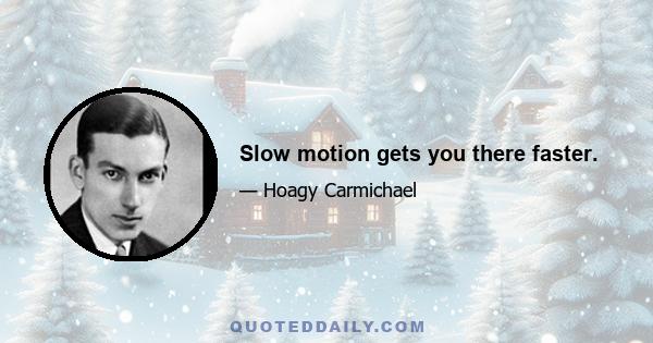 Slow motion gets you there faster.