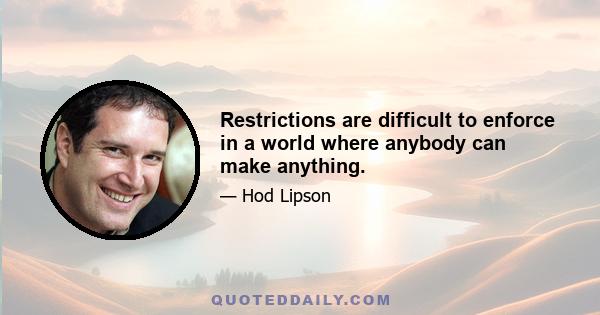 Restrictions are difficult to enforce in a world where anybody can make anything.