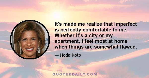 It's made me realize that imperfect is perfectly comfortable to me. Whether it's a city or my apartment, I feel most at home when things are somewhat flawed.