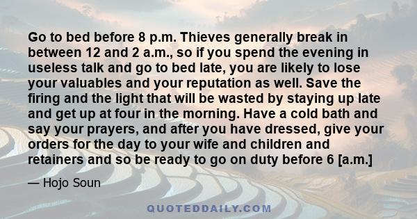 Go to bed before 8 p.m. Thieves generally break in between 12 and 2 a.m., so if you spend the evening in useless talk and go to bed late, you are likely to lose your valuables and your reputation as well. Save the