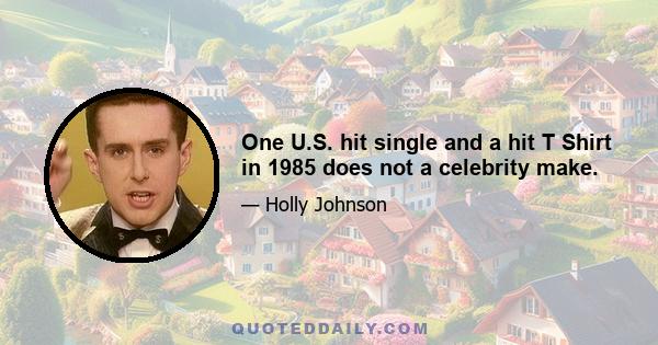 One U.S. hit single and a hit T Shirt in 1985 does not a celebrity make.
