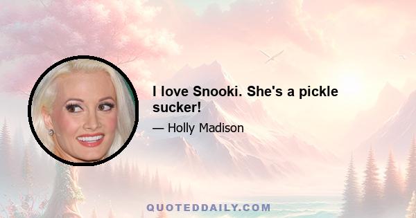I love Snooki. She's a pickle sucker!