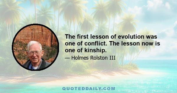 The first lesson of evolution was one of conflict. The lesson now is one of kinship.