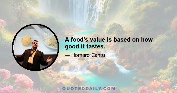 A food's value is based on how good it tastes.