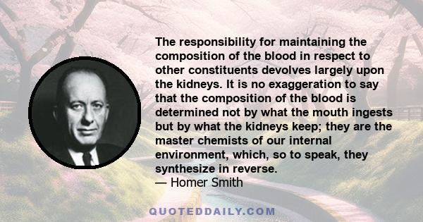 The responsibility for maintaining the composition of the blood in respect to other constituents devolves largely upon the kidneys. It is no exaggeration to say that the composition of the blood is determined not by