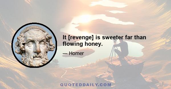 It [revenge] is sweeter far than flowing honey.