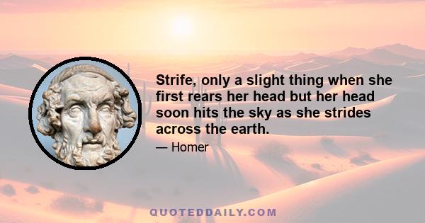 Strife, only a slight thing when she first rears her head but her head soon hits the sky as she strides across the earth.