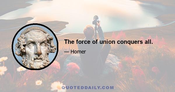 The force of union conquers all.