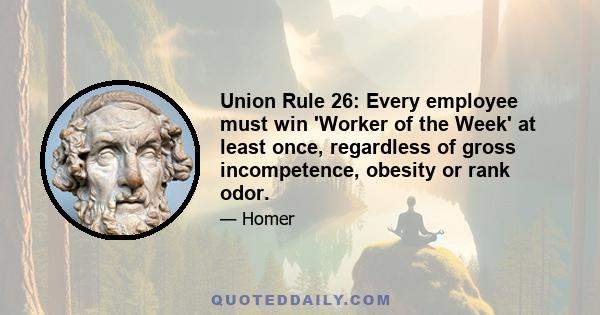 Union Rule 26: Every employee must win 'Worker of the Week' at least once, regardless of gross incompetence, obesity or rank odor.