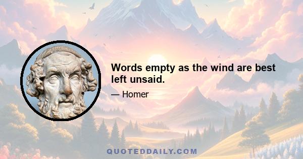 Words empty as the wind are best left unsaid.